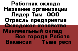 Работник склада › Название организации ­ Лидер Тим, ООО › Отрасль предприятия ­ Складское хозяйство › Минимальный оклад ­ 33 600 - Все города Работа » Вакансии   . Тыва респ.